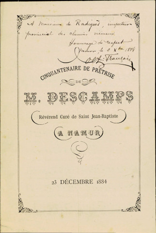 Texte de la chanson écrite en l'honneur du cinquantenaire de prêtrise de l'abbé Descamps, curé de Saint-Jean-Baptiste de Namur. Cet anniversaire a été célébré le 23 décembre 1884. La première page de cette plaquette comporte une dédicace d'Octave François à M. de Radiguès.